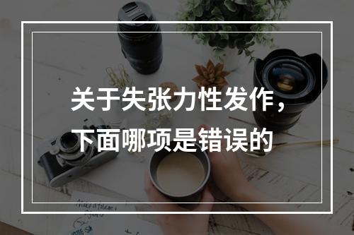 关于失张力性发作，下面哪项是错误的