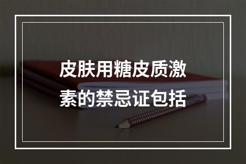 皮肤用糖皮质激素的禁忌证包括