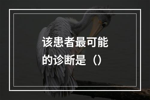 该患者最可能的诊断是（）