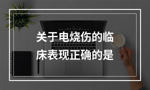 关于电烧伤的临床表现正确的是