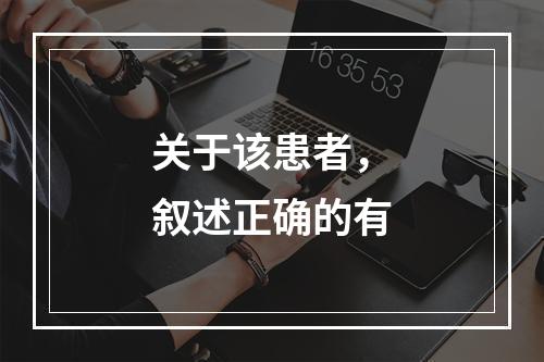 关于该患者，叙述正确的有