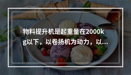 物料提升机是起重量在2000kg以下，以卷扬机为动力，以吊笼