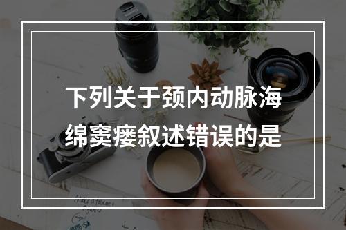 下列关于颈内动脉海绵窦瘘叙述错误的是