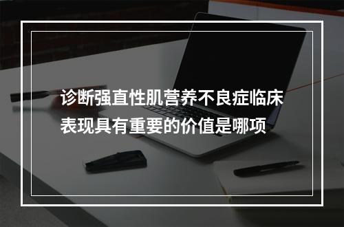 诊断强直性肌营养不良症临床表现具有重要的价值是哪项