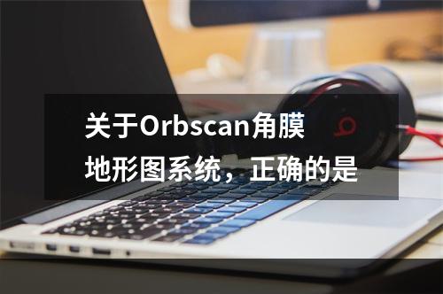 关于Orbscan角膜地形图系统，正确的是