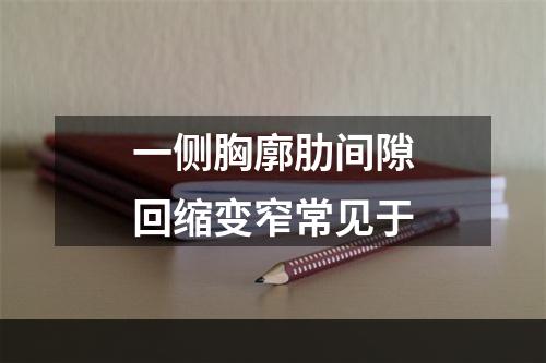 一侧胸廓肋间隙回缩变窄常见于