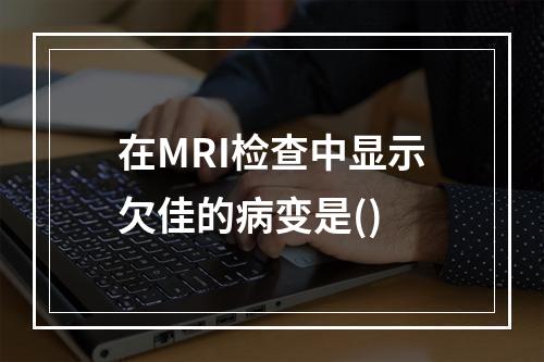 在MRI检查中显示欠佳的病变是()