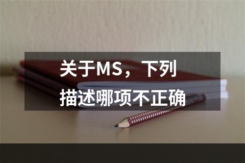 关于MS，下列描述哪项不正确