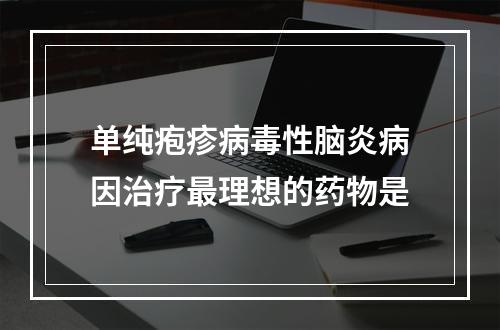 单纯疱疹病毒性脑炎病因治疗最理想的药物是