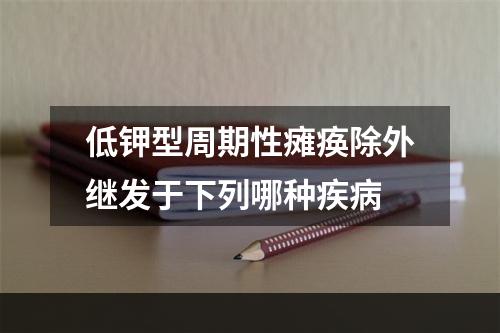 低钾型周期性瘫痪除外继发于下列哪种疾病