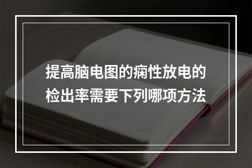 提高脑电图的痫性放电的检出率需要下列哪项方法