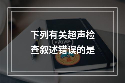 下列有关超声检查叙述错误的是