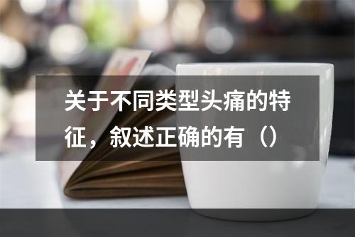 关于不同类型头痛的特征，叙述正确的有（）