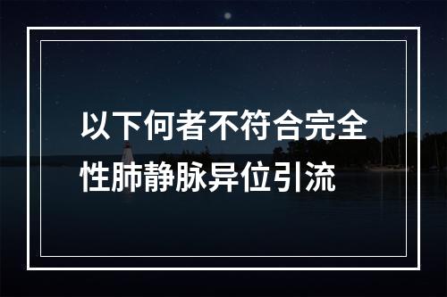 以下何者不符合完全性肺静脉异位引流