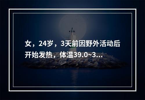 女，24岁，3天前因野外活动后开始发热，体温39.0~39.