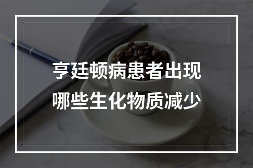 亨廷顿病患者出现哪些生化物质减少