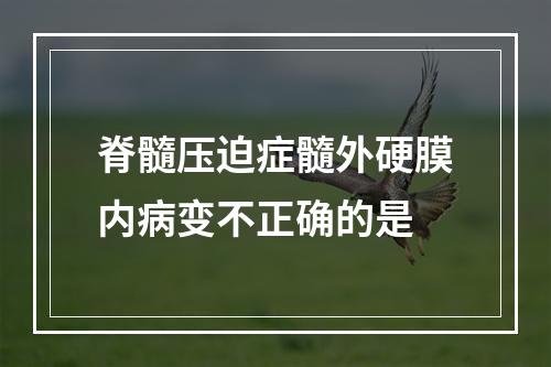 脊髓压迫症髓外硬膜内病变不正确的是