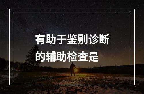 有助于鉴别诊断的辅助检查是