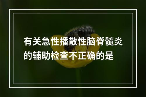 有关急性播散性脑脊髓炎的辅助检查不正确的是