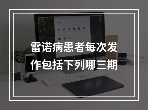 雷诺病患者每次发作包括下列哪三期