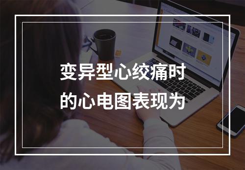 变异型心绞痛时的心电图表现为