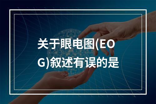 关于眼电图(EOG)叙述有误的是