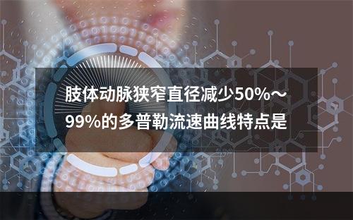 肢体动脉狭窄直径减少50%～99%的多普勒流速曲线特点是