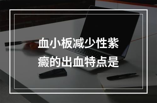 血小板减少性紫癜的出血特点是