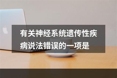 有关神经系统遗传性疾病说法错误的一项是