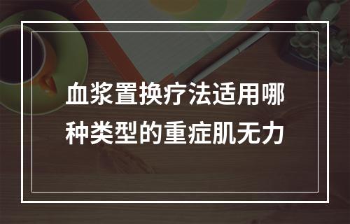 血浆置换疗法适用哪种类型的重症肌无力