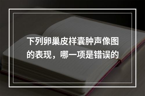 下列卵巢皮样囊肿声像图的表现，哪一项是错误的