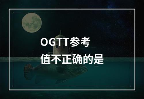 OGTT参考值不正确的是