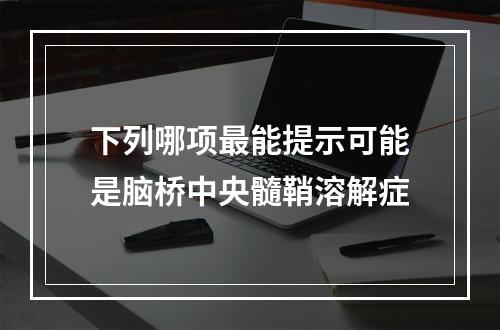 下列哪项最能提示可能是脑桥中央髓鞘溶解症