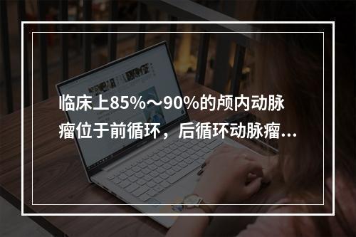 临床上85%～90%的颅内动脉瘤位于前循环，后循环动脉瘤常见