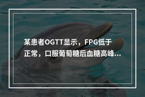 某患者OGTT显示，FPG低于正常，口服葡萄糖后血糖高峰提前