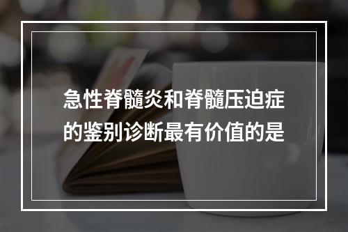 急性脊髓炎和脊髓压迫症的鉴别诊断最有价值的是