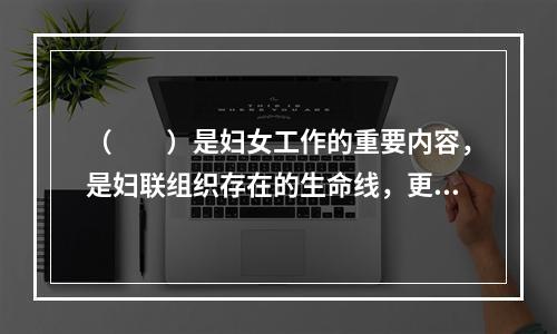 （　　）是妇女工作的重要内容，是妇联组织存在的生命线，更是妇