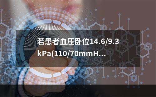 若患者血压卧位14.6/9.3kPa(110/70mmHg)