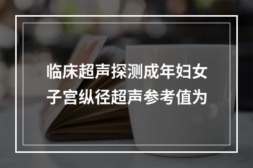 临床超声探测成年妇女子宫纵径超声参考值为