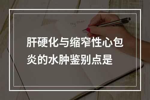 肝硬化与缩窄性心包炎的水肿鉴别点是