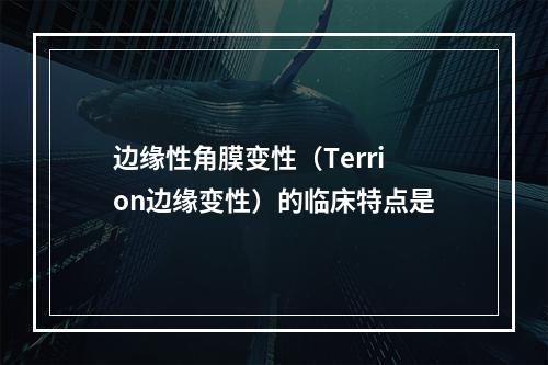 边缘性角膜变性（Terrion边缘变性）的临床特点是