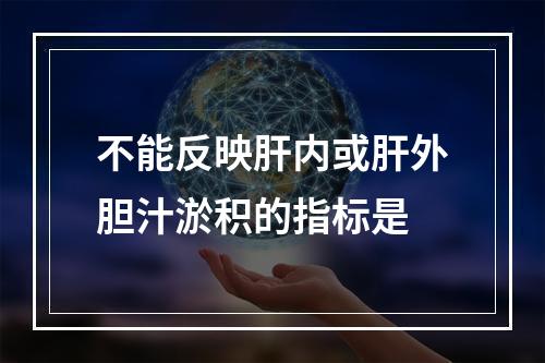 不能反映肝内或肝外胆汁淤积的指标是