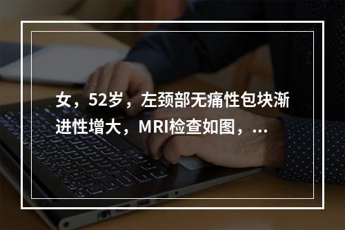 女，52岁，左颈部无痛性包块渐进性增大，MRI检查如图，最可