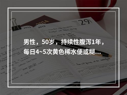 男性，50岁，持续性腹泻1年，每日4~5次黄色稀水便或糊状便