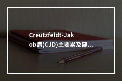 Creutzfeldt-Jakob病(CJD)主要累及部位是