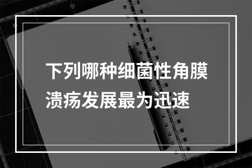 下列哪种细菌性角膜溃疡发展最为迅速