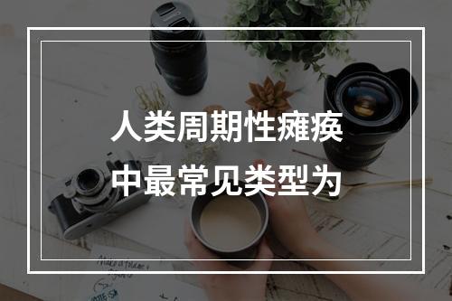 人类周期性瘫痪中最常见类型为