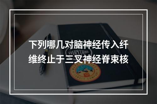 下列哪几对脑神经传入纤维终止于三叉神经脊束核