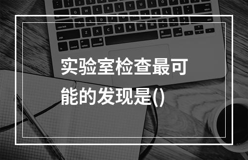 实验室检查最可能的发现是()