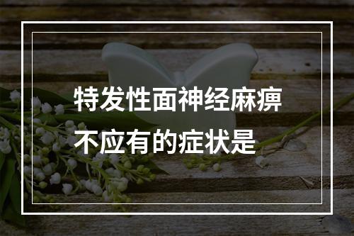 特发性面神经麻痹不应有的症状是